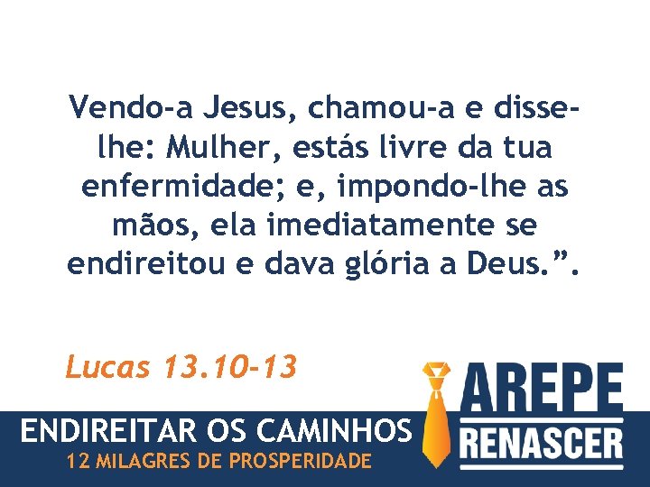Vendo-a Jesus, chamou-a e disselhe: Mulher, estás livre da tua enfermidade; e, impondo-lhe as