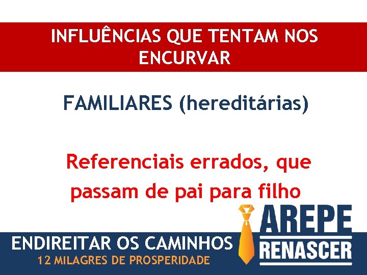 INFLUÊNCIAS QUE TENTAM NOS ENCURVAR FAMILIARES (hereditárias) Referenciais errados, que passam de pai para