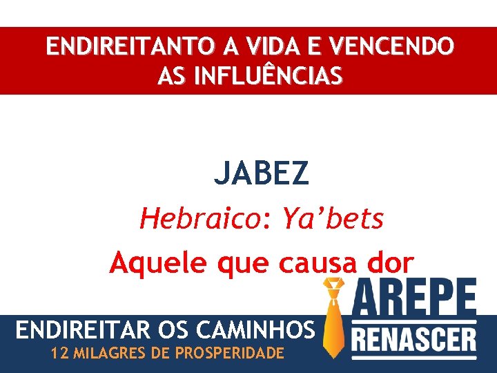 ENDIREITANTO A VIDA E VENCENDO AS INFLUÊNCIAS JABEZ Hebraico: Ya’bets Aquele que causa dor