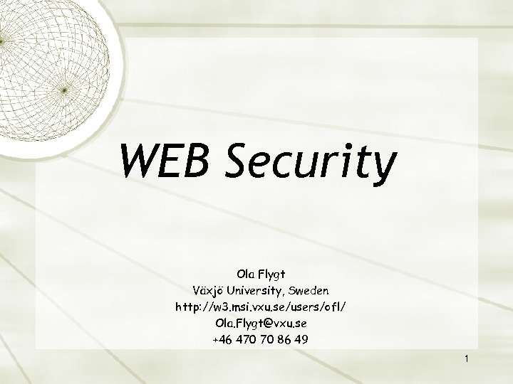 WEB Security Ola Flygt Växjö University, Sweden http: //w 3. msi. vxu. se/users/ofl/ Ola.