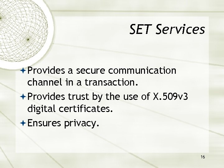 SET Services Provides a secure communication channel in a transaction. Provides trust by the