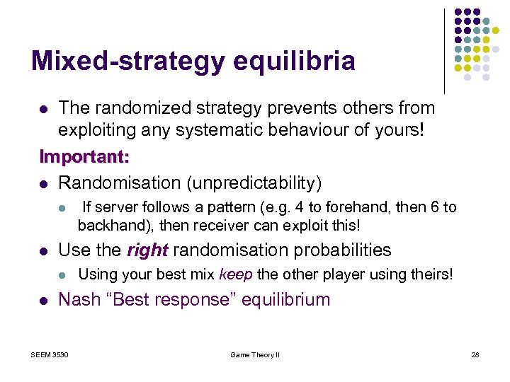 Mixed-strategy equilibria The randomized strategy prevents others from exploiting any systematic behaviour of yours!