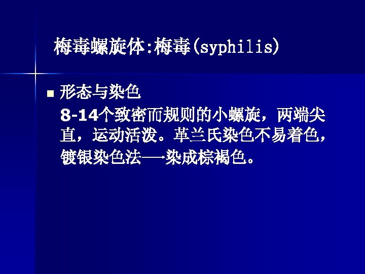 梅毒螺旋体: 梅毒(syphilis) n 形态与染色 8 -14个致密而规则的小螺旋，两端尖 直，运动活泼。革兰氏染色不易着色， 镀银染色法 染成棕褐色。 