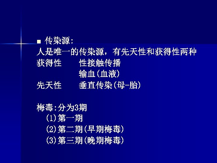 传染源: 人是唯一的传染源，有先天性和获得性两种 获得性 性接触传播 输血(血液) 先天性 垂直传染(母-胎) n 梅毒: 分为 3期 (1)第一期 (2)第二期(早期梅毒) (3)第三期(晚期梅毒)