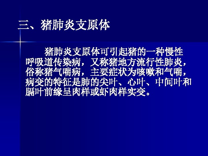 三、猪肺炎支原体可引起猪的一种慢性 呼吸道传染病，又称猪地方流行性肺炎， 俗称猪气喘病，主要症状为咳嗽和气喘， 病变的特征是肺的尖叶、心叶、中间叶和 膈叶前缘呈肉样或虾肉样实变。 