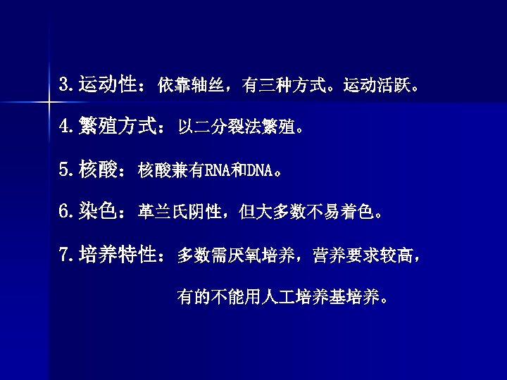 3. 运动性：依靠轴丝，有三种方式。运动活跃。 4. 繁殖方式：以二分裂法繁殖。 5. 核酸：核酸兼有RNA和DNA。 6. 染色：革兰氏阴性，但大多数不易着色。 7. 培养特性：多数需厌氧培养，营养要求较高， 有的不能用人 培养基培养。 