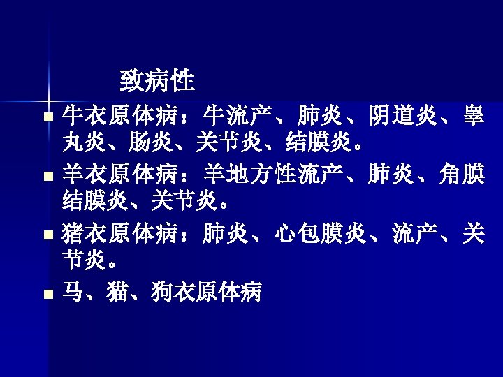 致病性 牛衣原体病：牛流产、肺炎、阴道炎、睾 丸炎、肠炎、关节炎、结膜炎。 n 羊衣原体病：羊地方性流产、肺炎、角膜 结膜炎、关节炎。 n 猪衣原体病：肺炎、心包膜炎、流产、关 节炎。 n 马、猫、狗衣原体病 n 