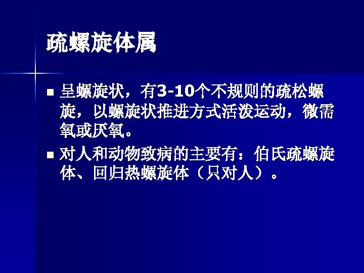 疏螺旋体属 呈螺旋状，有3 -10个不规则的疏松螺 旋，以螺旋状推进方式活泼运动，微需 氧或厌氧。 n 对人和动物致病的主要有：伯氏疏螺旋 体、回归热螺旋体（只对人）。 n 