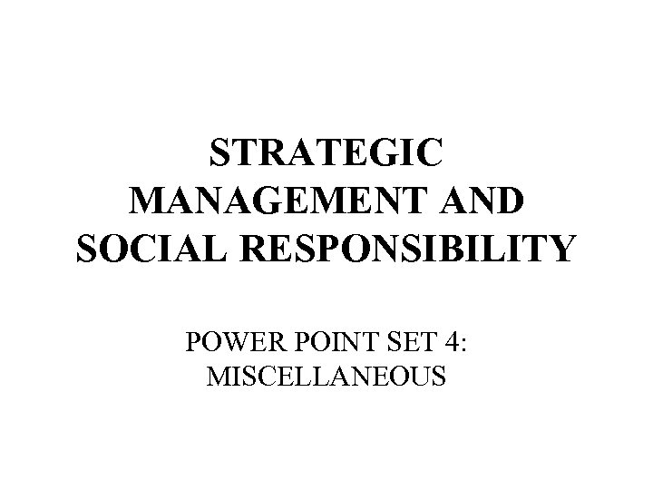 STRATEGIC MANAGEMENT AND SOCIAL RESPONSIBILITY POWER POINT SET 4: MISCELLANEOUS 