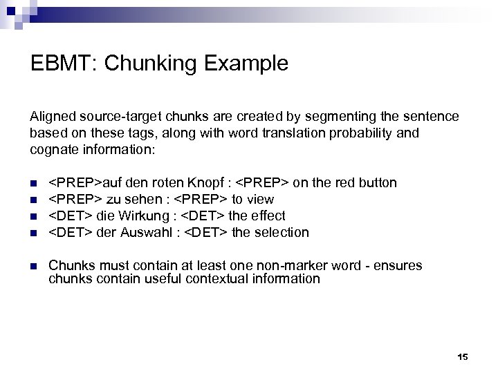 EBMT: Chunking Example Aligned source-target chunks are created by segmenting the sentence based on