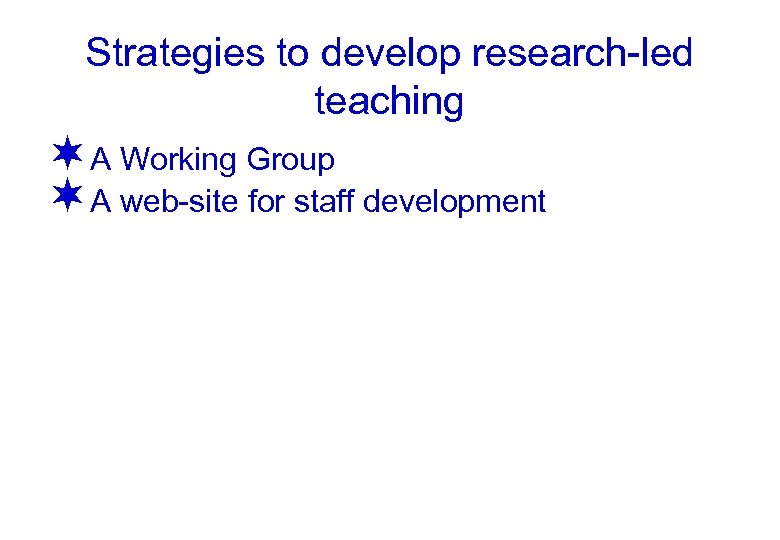 Strategies to develop research-led teaching ¬A Working Group ¬A web-site for staff development 