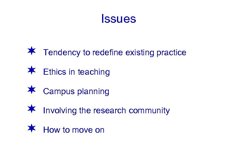 Issues ¬ Tendency to redefine existing practice ¬ Ethics in teaching ¬ Campus planning
