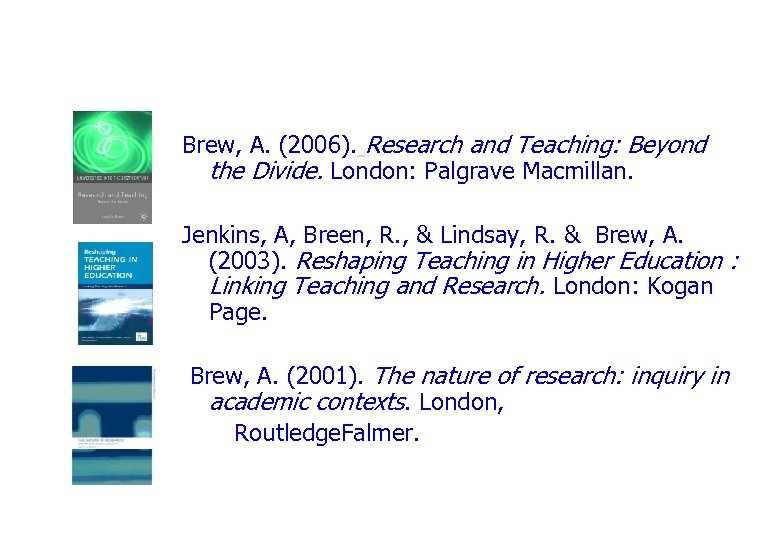 Brew, A. (2006). Research and Teaching: Beyond the Divide. London: Palgrave Macmillan. Jenkins, A,