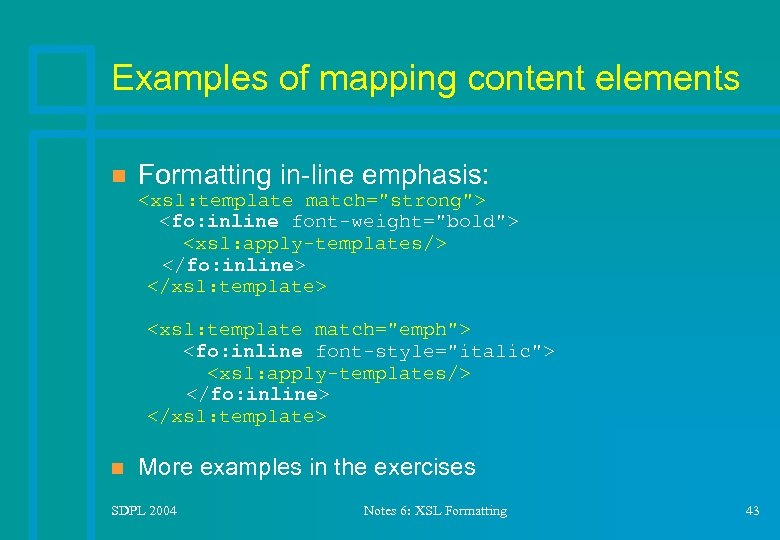 Examples of mapping content elements n Formatting in-line emphasis: <xsl: template match="strong"> <fo: inline