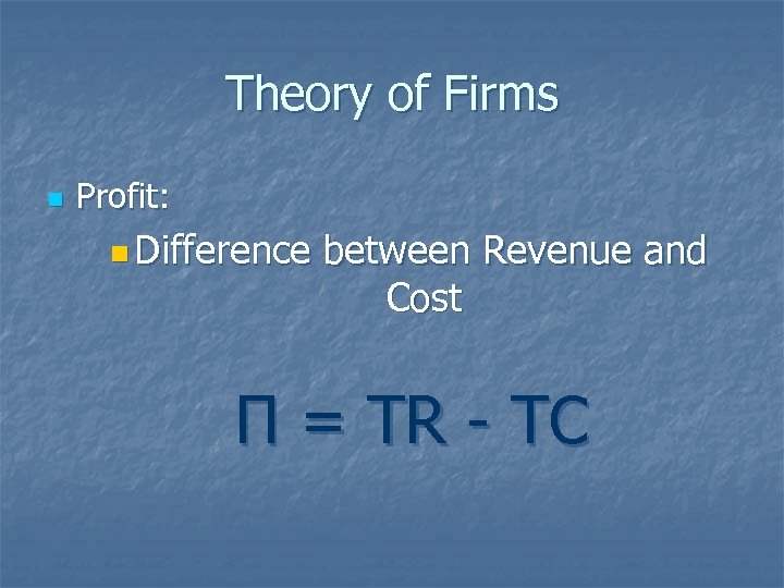 Theory of Firms n Profit: n Difference between Revenue and Cost Π = TR