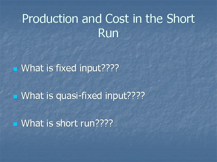 Production and Cost in the Short Run n What is fixed input? ? n