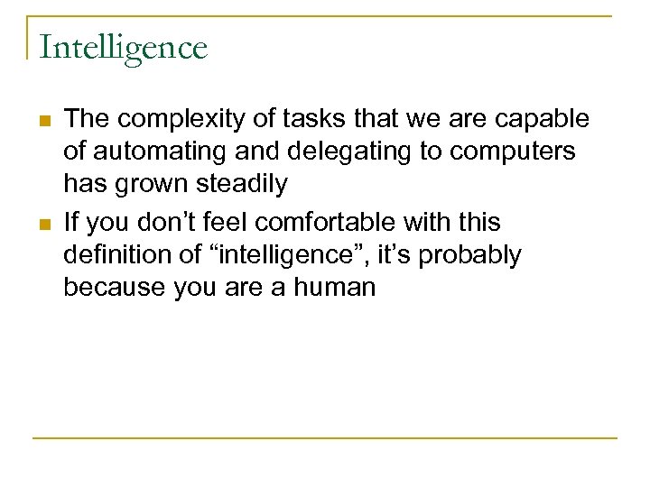 Intelligence n n The complexity of tasks that we are capable of automating and