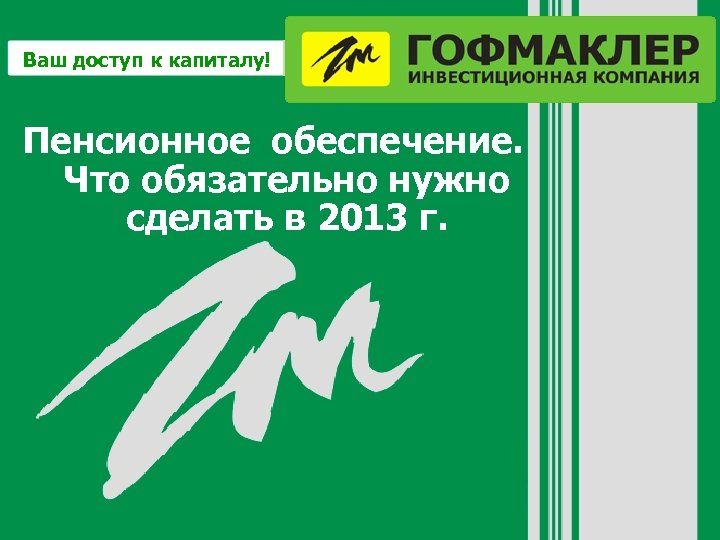 Ваш доступ к капиталу! Пенсионное обеспечение. Что обязательно нужно сделать в 2013 г. 