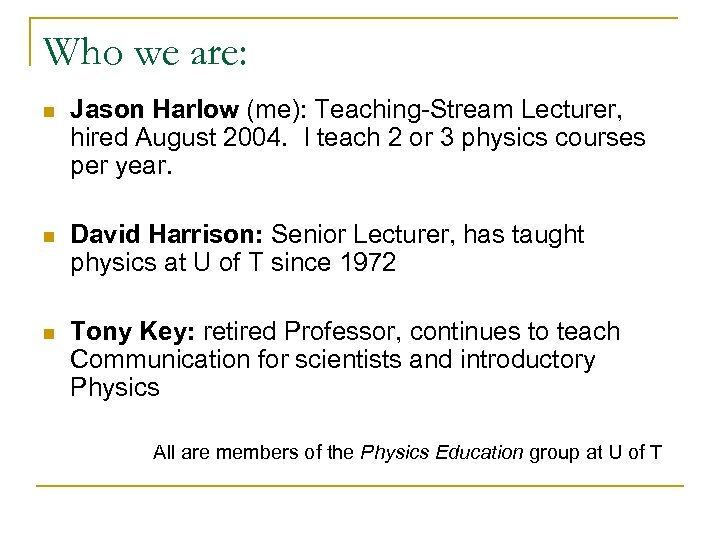 Who we are: n Jason Harlow (me): Teaching-Stream Lecturer, hired August 2004. I teach