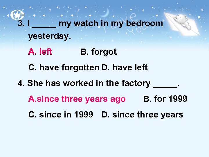 3. I _____ my watch in my bedroom yesterday. A. left B. forgot C.