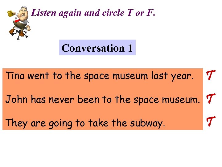 Listen again and circle T or F. Conversation 1 Tina went to the space
