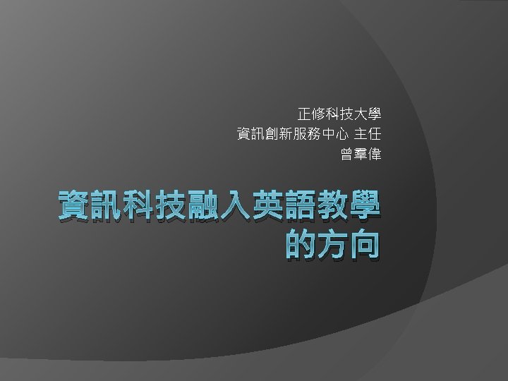 正修科技大學 資訊創新服務中心 主任 曾羣偉 資訊科技融入英語教學 的方向 