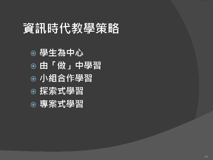 資訊時代教學策略 學生為中心 由「做」中學習 小組合作學習 探索式學習 專案式學習 24 