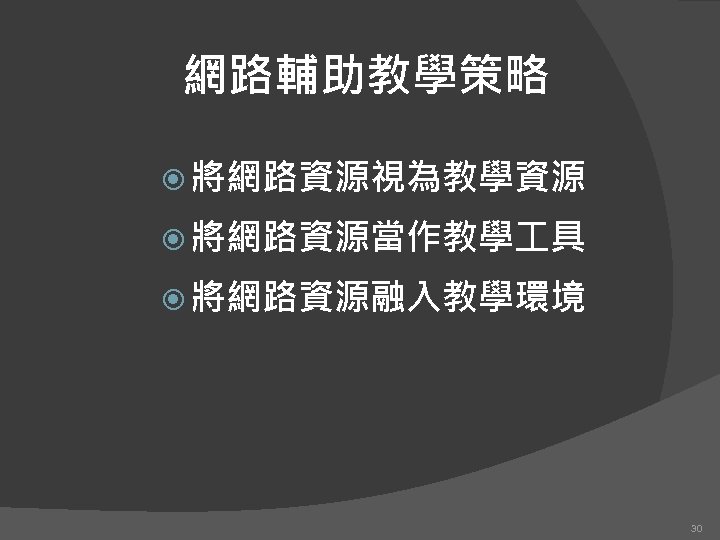 網路輔助教學策略 將網路資源視為教學資源 將網路資源當作教學 具 將網路資源融入教學環境 30 