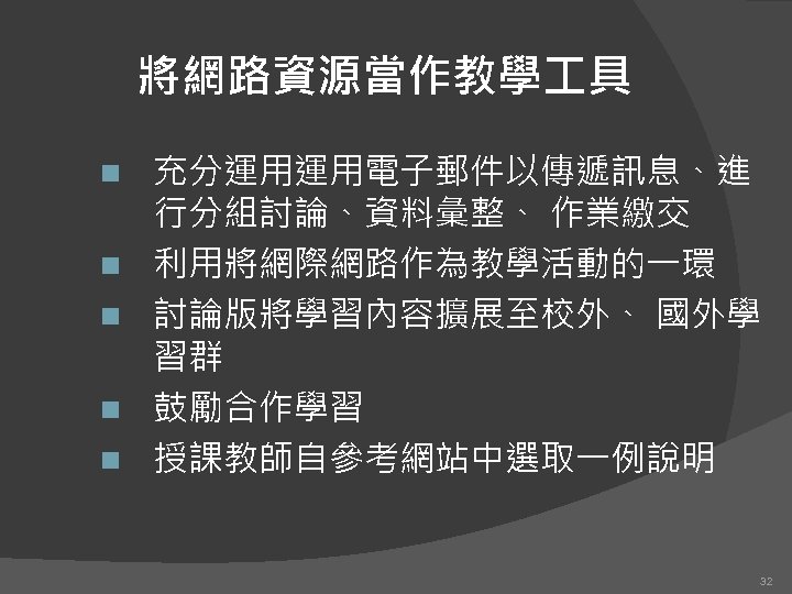 將網路資源當作教學 具 n n n 充分運用運用電子郵件以傳遞訊息、進 行分組討論、資料彙整、 作業繳交 利用將網際網路作為教學活動的一環 討論版將學習內容擴展至校外、 國外學 習群 鼓勵合作學習 授課教師自參考網站中選取一例說明