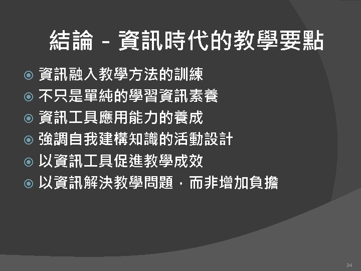 結論－資訊時代的教學要點 資訊融入教學方法的訓練 不只是單純的學習資訊素養 資訊 具應用能力的養成 強調自我建構知識的活動設計 以資訊 具促進教學成效 以資訊解決教學問題，而非增加負擔 34 