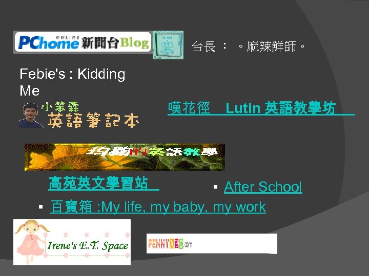 台長 ： 。麻辣鮮師。 Febie's : Kidding Me 高苑英文學習站 嘆花徑　Lutin 英語教學坊 　 § After School