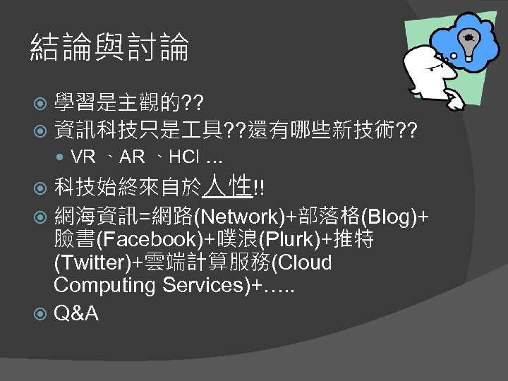 結論與討論 學習是主觀的? ? 資訊科技只是 具? ? 還有哪些新技術? ? VR 、AR 、HCI … 科技始終來自於人性!! 網海資訊=網路(Network)+部落格(Blog)+