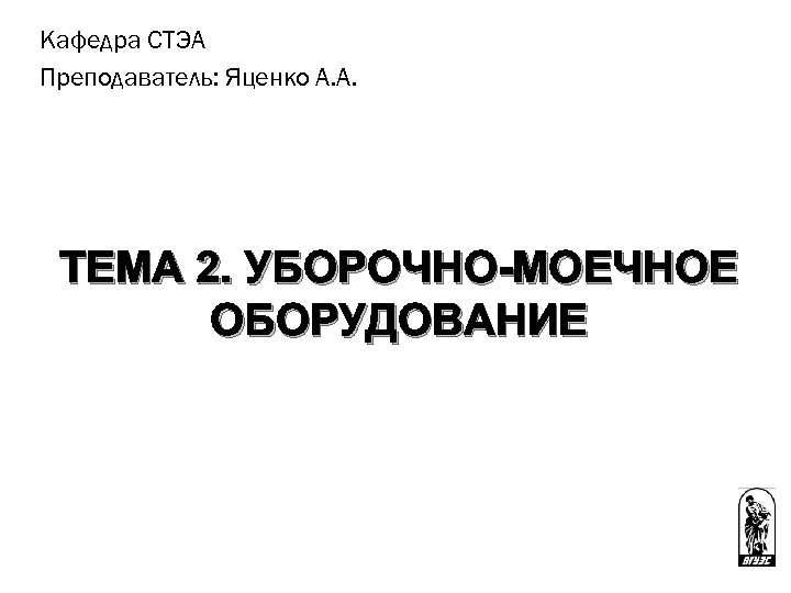 Кафедра СТЭА Преподаватель: Яценко А. А. ТЕМА 2. УБОРОЧНО-МОЕЧНОЕ ОБОРУДОВАНИЕ 