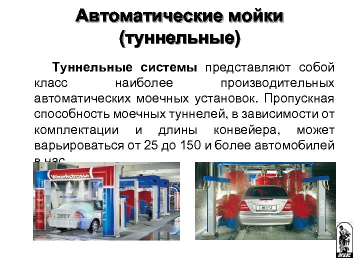 Автоматические мойки (туннельные) Туннельные системы представляют собой класс наиболее производительных автоматических моечных установок. Пропускная