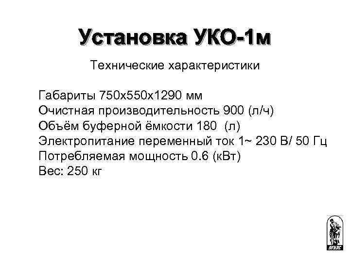 Установка УКО-1 м Технические характеристики Габариты 750 х550 х1290 мм Очистная производительность 900 (л/ч)