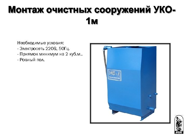 Монтаж очистных сооружений УКО 1 м Необходимые условия: - Электросеть 220 В, 50 Гц.