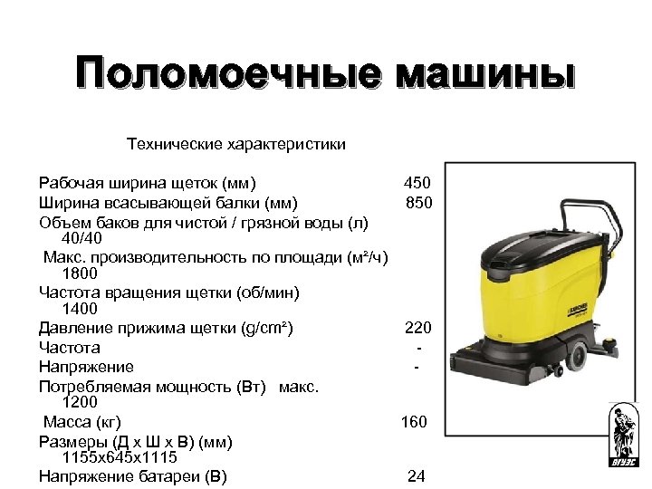 Поломоечные машины Технические характеристики Рабочая ширина щеток (мм) 450 Ширина всасывающей балки (мм) 850