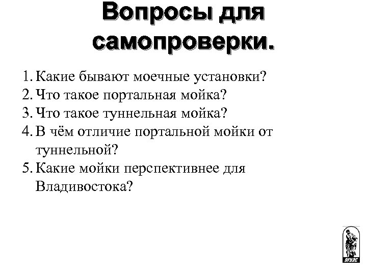 Вопросы для самопроверки. 1. Какие бывают моечные установки? 2. Что такое портальная мойка? 3.