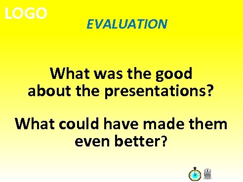 LOGO EVALUATION What was the good about the presentations? What could have made them