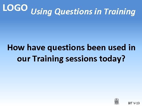 LOGO Using Questions in Training How have questions been used in our Training sessions