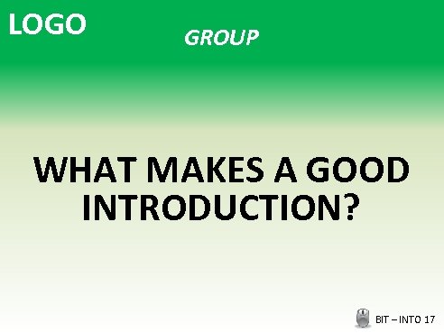 LOGO GROUP WHAT MAKES A GOOD INTRODUCTION? BIT – INTO 17 