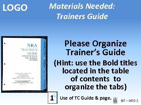LOGO Materials Needed: Trainers Guide Please Organize Trainer’s Guide (Hint: use the Bold titles