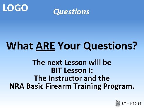 LOGO Questions What ARE Your Questions? The next Lesson will be BIT Lesson I: