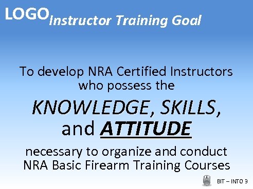 LOGOInstructor Training Goal To develop NRA Certified Instructors who possess the KNOWLEDGE, SKILLS and