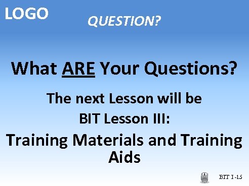 LOGO QUESTION? What ARE Your Questions? The next Lesson will be BIT Lesson III: