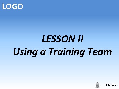 LOGO LESSON II Using a Training Team BIT II -1 