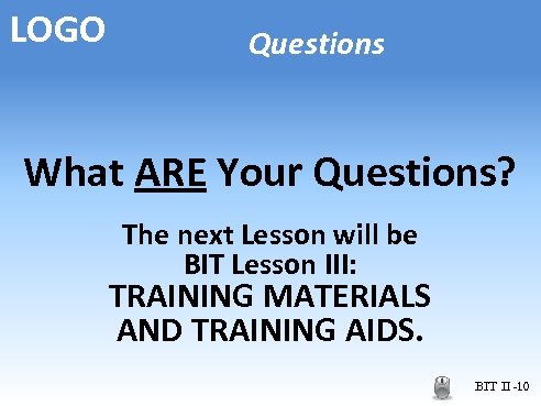 LOGO Questions What ARE Your Questions? The next Lesson will be BIT Lesson III: