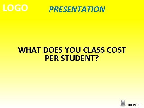 LOGO PRESENTATION WHAT DOES YOU CLASS COST PER STUDENT? BIT IV -3 F 