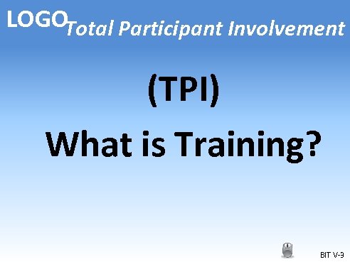 LOGOTotal Participant Involvement (TPI) What is Training? BIT V-3 
