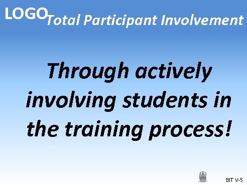 LOGOTotal Participant Involvement Through actively involving students in the training process! BIT V-5 